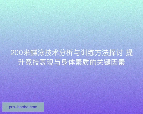 200米蝶泳技术分析与训练方法探讨 提升竞技表现与身体素质的关键因素 200米蝶泳技术分析与训练方法探讨 提升竞技表现与身体素质的关键因素