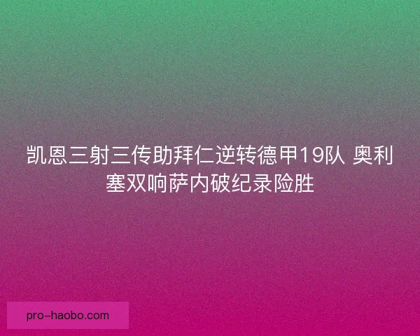 凯恩三射三传助拜仁逆转德甲19队 奥利塞双响萨内破纪录险胜