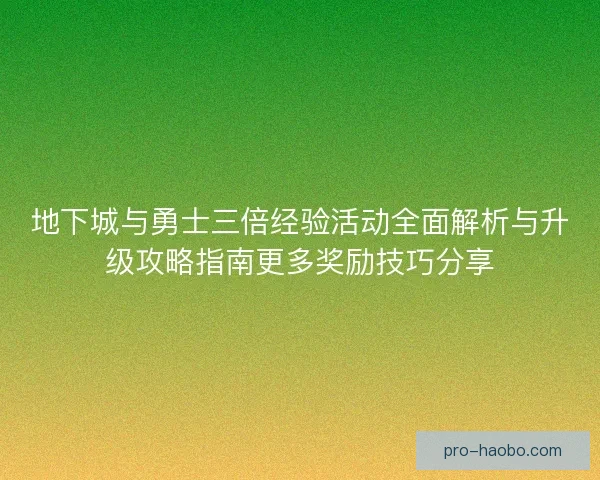 地下城与勇士三倍经验活动全面解析与升级攻略指南更多奖励技巧分享