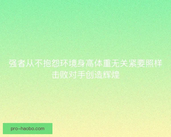 强者从不抱怨环境身高体重无关紧要照样击败对手创造辉煌