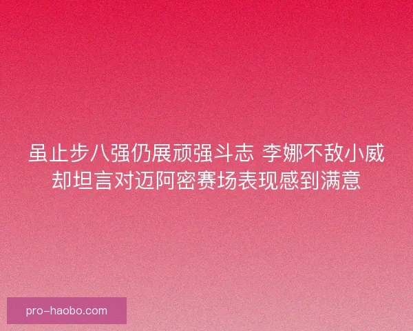 虽止步八强仍展顽强斗志 李娜不敌小威却坦言对迈阿密赛场表现感到满意