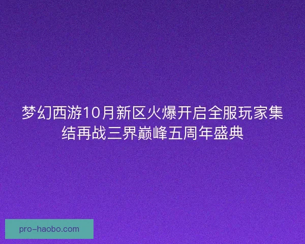 梦幻西游10月新区火爆开启全服玩家集结再战三界巅峰五周年盛典