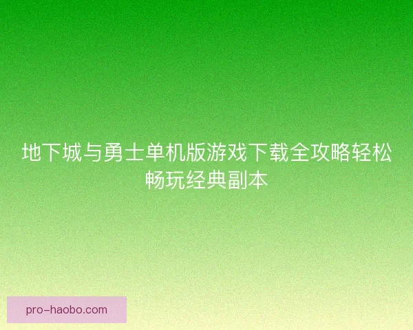地下城与勇士单机版游戏下载全攻略轻松畅玩经典副本