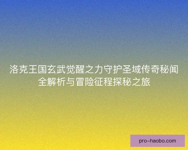 洛克王国玄武觉醒之力守护圣域传奇秘闻全解析与冒险征程探秘之旅 洛克王国玄武觉醒之力守护圣域传奇秘闻全解析与冒险征程探秘之旅